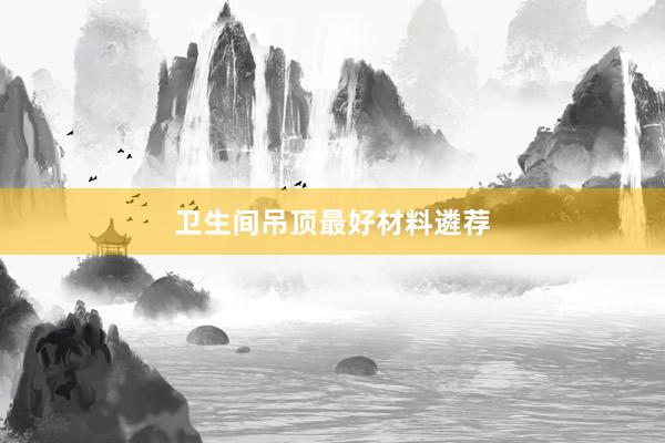 卫生间吊顶最好材料遴荐