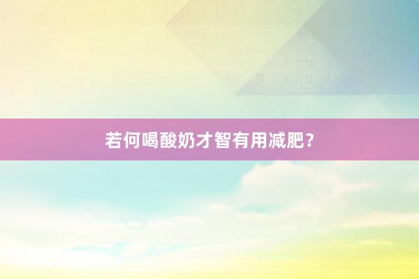 若何喝酸奶才智有用减肥？