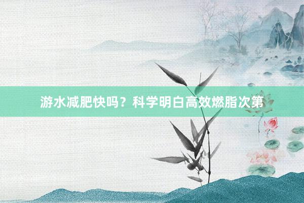 游水减肥快吗?科学明白高效燃脂次第